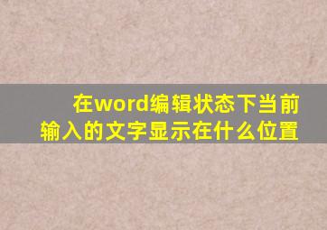 在word编辑状态下当前输入的文字显示在什么位置