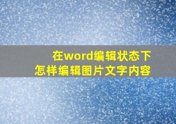 在word编辑状态下怎样编辑图片文字内容