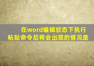 在word编辑状态下执行粘贴命令后将会出现的情况是