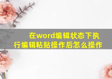 在word编辑状态下执行编辑粘贴操作后怎么操作