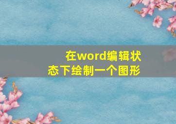 在word编辑状态下绘制一个图形