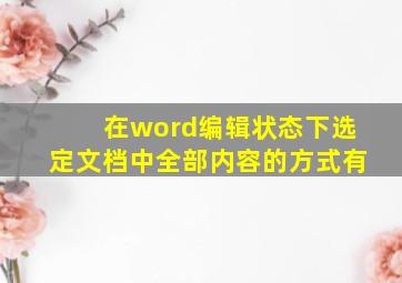 在word编辑状态下选定文档中全部内容的方式有