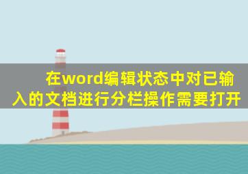 在word编辑状态中对已输入的文档进行分栏操作需要打开