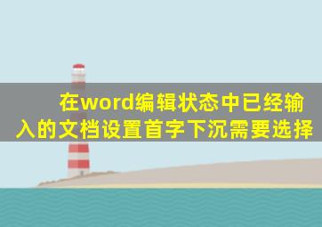 在word编辑状态中已经输入的文档设置首字下沉需要选择