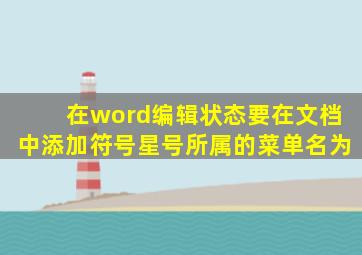 在word编辑状态要在文档中添加符号星号所属的菜单名为