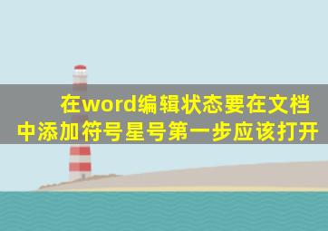 在word编辑状态要在文档中添加符号星号第一步应该打开