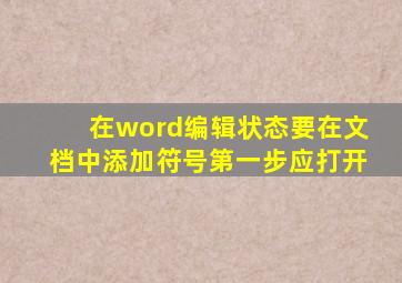 在word编辑状态要在文档中添加符号第一步应打开