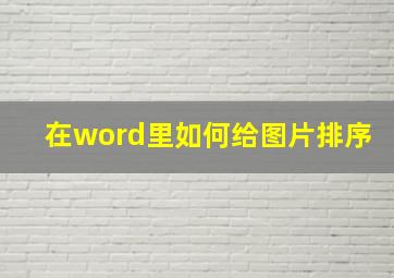 在word里如何给图片排序