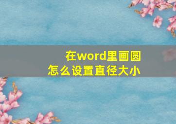 在word里画圆怎么设置直径大小