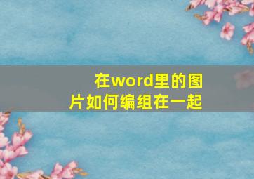 在word里的图片如何编组在一起