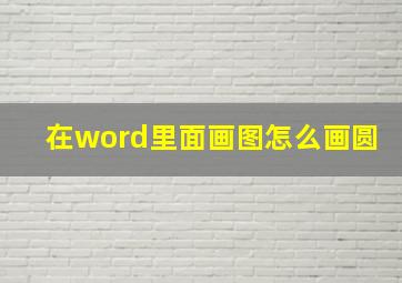 在word里面画图怎么画圆