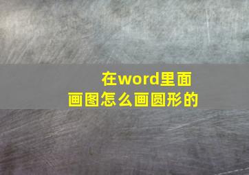 在word里面画图怎么画圆形的