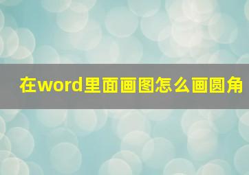 在word里面画图怎么画圆角