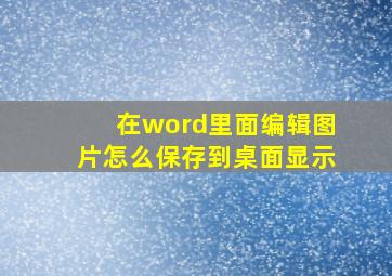 在word里面编辑图片怎么保存到桌面显示