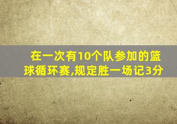 在一次有10个队参加的篮球循环赛,规定胜一场记3分