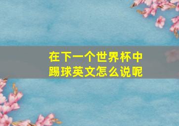 在下一个世界杯中踢球英文怎么说呢