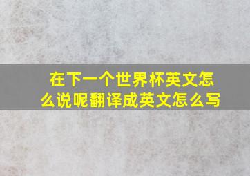 在下一个世界杯英文怎么说呢翻译成英文怎么写