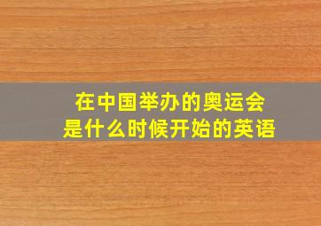 在中国举办的奥运会是什么时候开始的英语