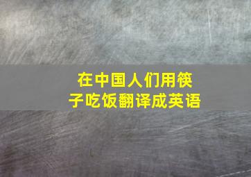 在中国人们用筷子吃饭翻译成英语