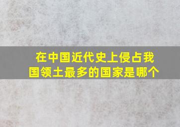 在中国近代史上侵占我国领土最多的国家是哪个