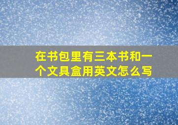 在书包里有三本书和一个文具盒用英文怎么写