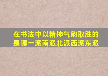 在书法中以精神气韵取胜的是哪一派南派北派西派东派