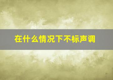 在什么情况下不标声调