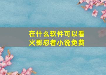 在什么软件可以看火影忍者小说免费