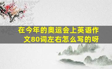 在今年的奥运会上英语作文80词左右怎么写的呀