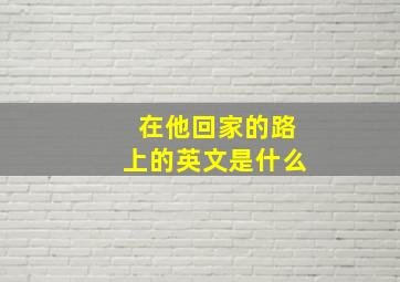 在他回家的路上的英文是什么