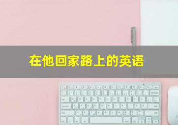 在他回家路上的英语