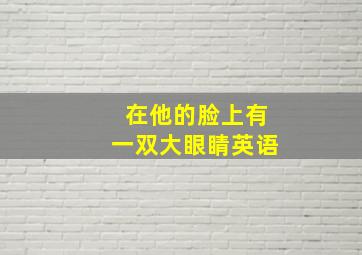 在他的脸上有一双大眼睛英语