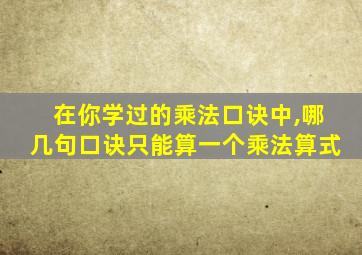 在你学过的乘法口诀中,哪几句口诀只能算一个乘法算式