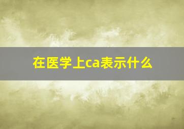 在医学上ca表示什么