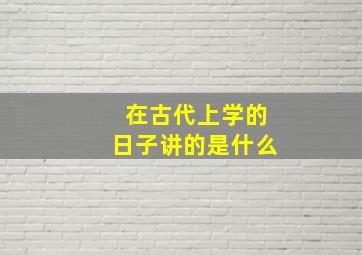 在古代上学的日子讲的是什么