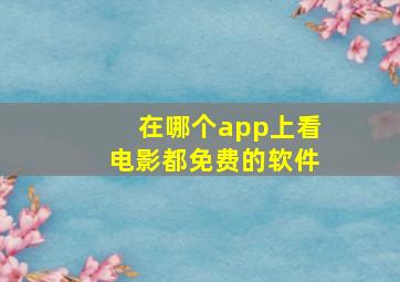 在哪个app上看电影都免费的软件