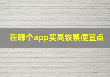 在哪个app买高铁票便宜点