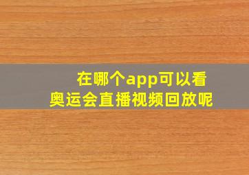 在哪个app可以看奥运会直播视频回放呢