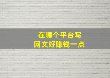 在哪个平台写网文好赚钱一点