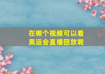 在哪个视频可以看奥运会直播回放呢