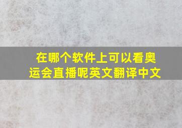 在哪个软件上可以看奥运会直播呢英文翻译中文