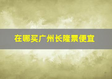 在哪买广州长隆票便宜