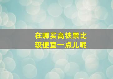 在哪买高铁票比较便宜一点儿呢