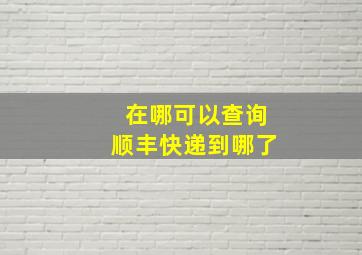 在哪可以查询顺丰快递到哪了