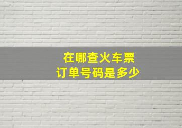 在哪查火车票订单号码是多少