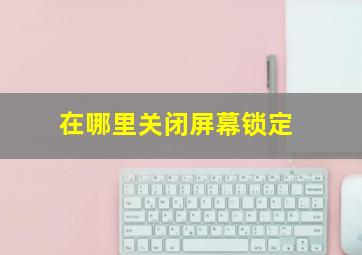 在哪里关闭屏幕锁定