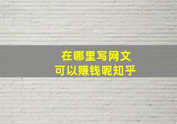 在哪里写网文可以赚钱呢知乎