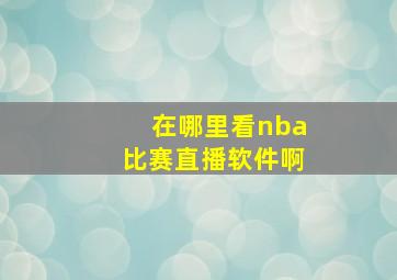 在哪里看nba比赛直播软件啊