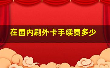 在国内刷外卡手续费多少