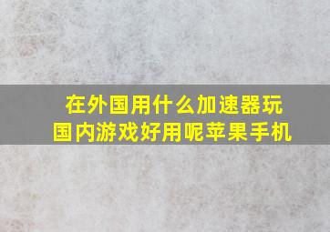 在外国用什么加速器玩国内游戏好用呢苹果手机